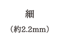 細（約2.2mm）