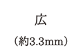 広（約3.3mm）